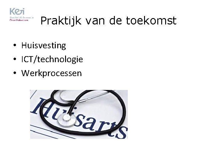 Praktijk van de toekomst • Huisvesting • ICT/technologie • Werkprocessen 