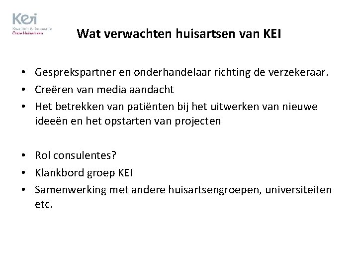 Wat verwachten huisartsen van KEI • Gesprekspartner en onderhandelaar richting de verzekeraar. • Creëren