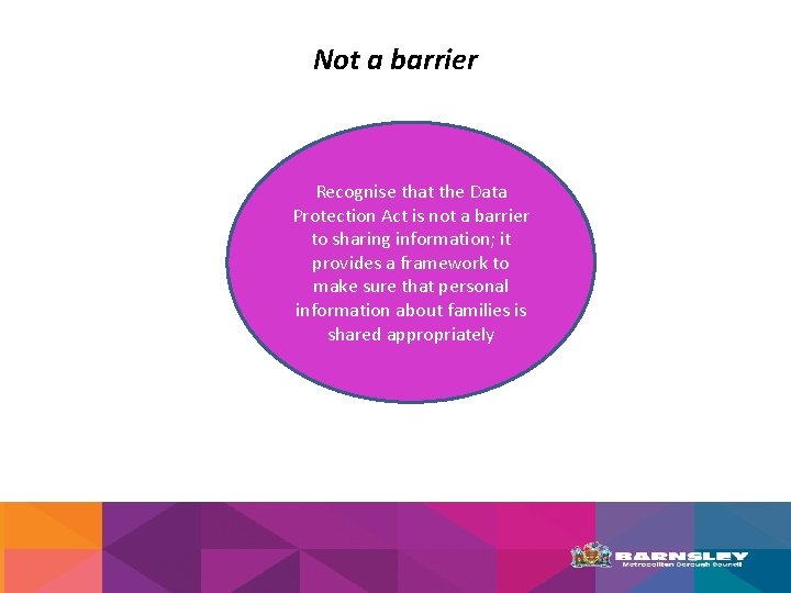 Not a barrier Recognise that the Data Protection Act is not a barrier to
