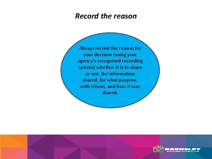 Record the reason Always record the reason for your decision (using your agency’s recognised