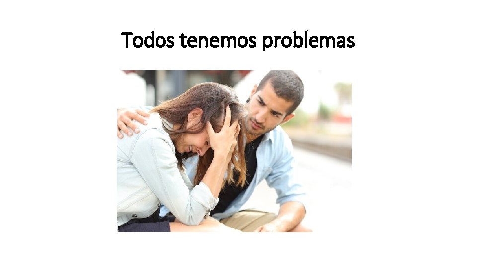 Todos tenemos problemas Todos tenemos problemas
