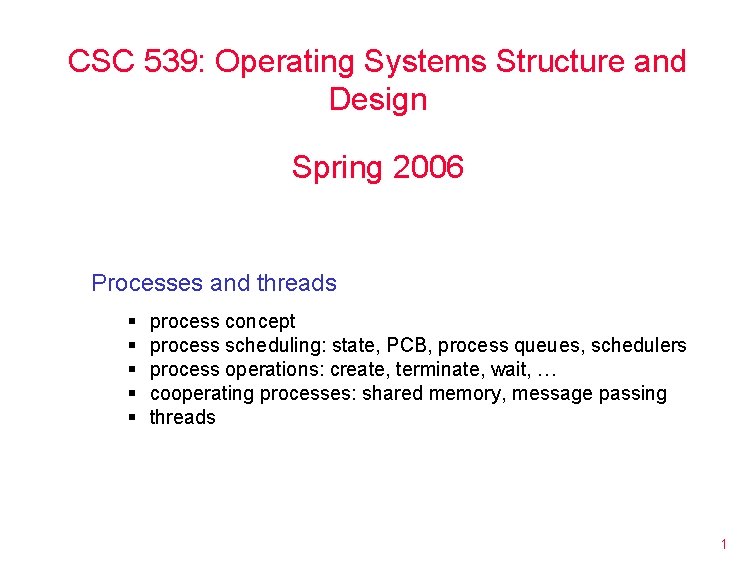 CSC 539: Operating Systems Structure and Design Spring 2006 Processes and threads § §