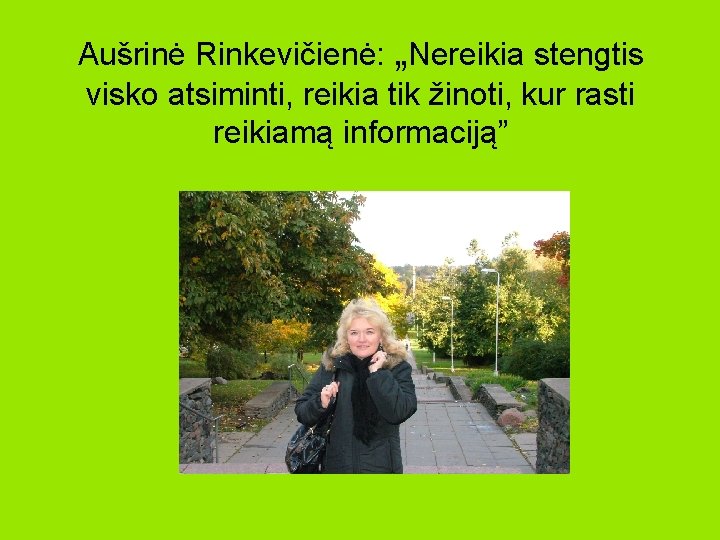 Aušrinė Rinkevičienė: „Nereikia stengtis visko atsiminti, reikia tik žinoti, kur rasti reikiamą informaciją” Aušrinė Rinkevičienė: „Nereikia stengtis visko atsiminti, reikia tik žinoti, kur rasti reikiamą informaciją”