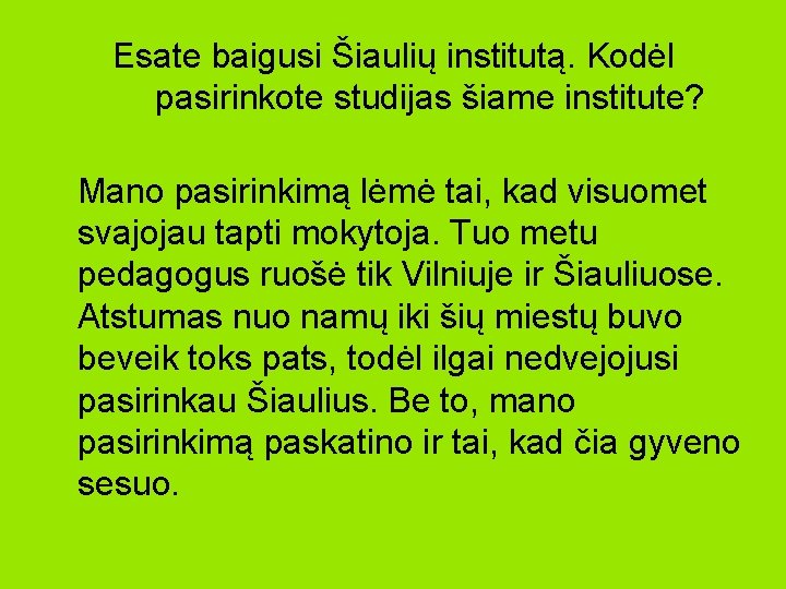 Esate baigusi Šiaulių institutą. Kodėl pasirinkote studijas šiame institute? Mano pasirinkimą lėmė tai, kad Esate baigusi Šiaulių institutą. Kodėl pasirinkote studijas šiame institute? Mano pasirinkimą lėmė tai, kad
