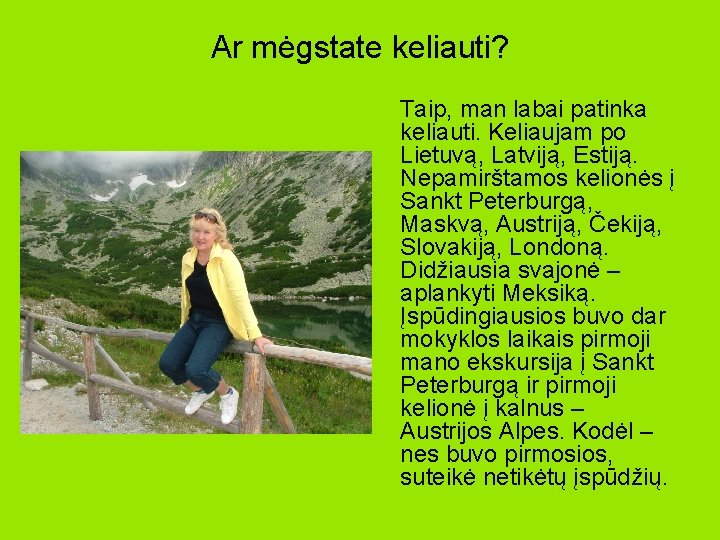 Ar mėgstate keliauti? Taip, man labai patinka keliauti. Keliaujam po Lietuvą, Latviją, Estiją. Nepamirštamos Ar mėgstate keliauti? Taip, man labai patinka keliauti. Keliaujam po Lietuvą, Latviją, Estiją. Nepamirštamos