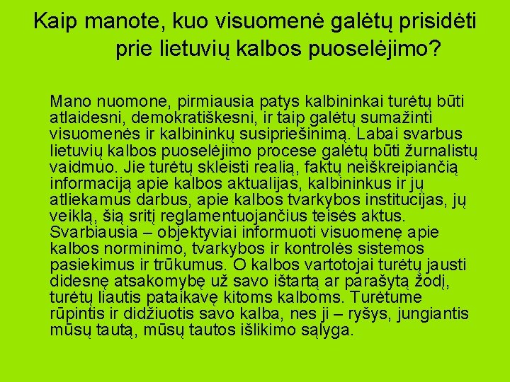 Kaip manote, kuo visuomenė galėtų prisidėti prie lietuvių kalbos puoselėjimo? Mano nuomone, pirmiausia patys Kaip manote, kuo visuomenė galėtų prisidėti prie lietuvių kalbos puoselėjimo? Mano nuomone, pirmiausia patys