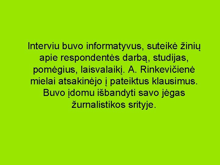 Interviu buvo informatyvus, suteikė žinių apie respondentės darbą, studijas, pomėgius, laisvalaikį. A. Rinkevičienė mielai Interviu buvo informatyvus, suteikė žinių apie respondentės darbą, studijas, pomėgius, laisvalaikį. A. Rinkevičienė mielai