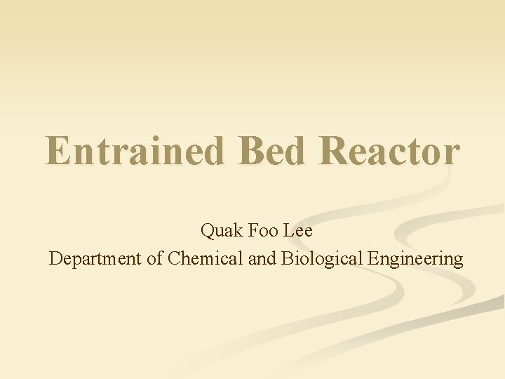 Entrained Bed Reactor Quak Foo Lee Department of Chemical and Biological Engineering 