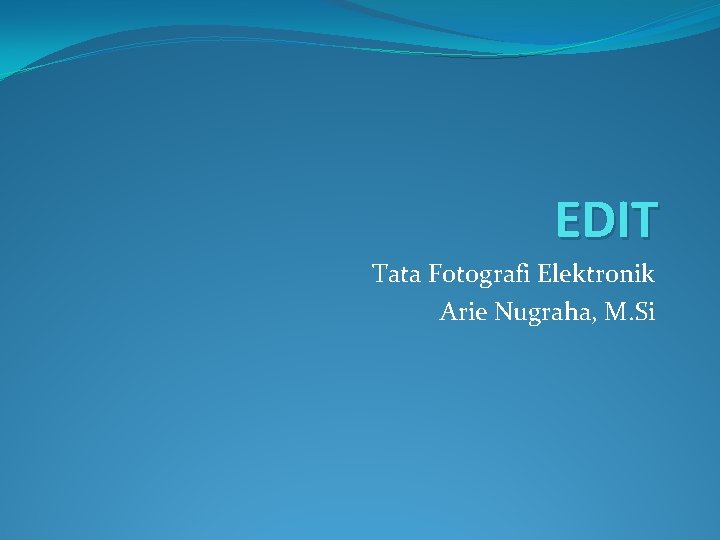 EDIT Tata Fotografi Elektronik Arie Nugraha, M. Si 