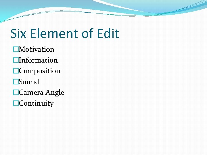 Six Element of Edit �Motivation �Information �Composition �Sound �Camera Angle �Continuity 