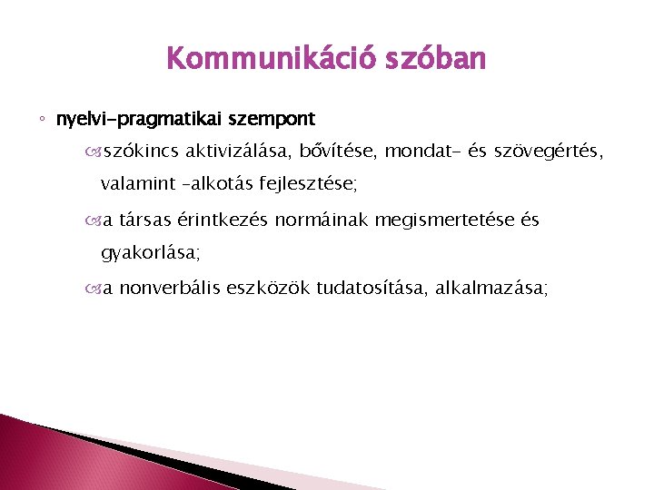 Kommunikáció szóban ◦ nyelvi-pragmatikai szempont szókincs aktivizálása, bővítése, mondat- és szövegértés, valamint –alkotás fejlesztése;