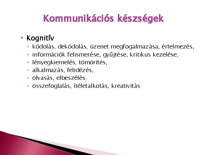 Kommunikációs készségek Kognitív ◦ ◦ ◦ kódolás, dekódolás, üzenet megfogalmazása, értelmezés, információk felismerése, gyűjtése,