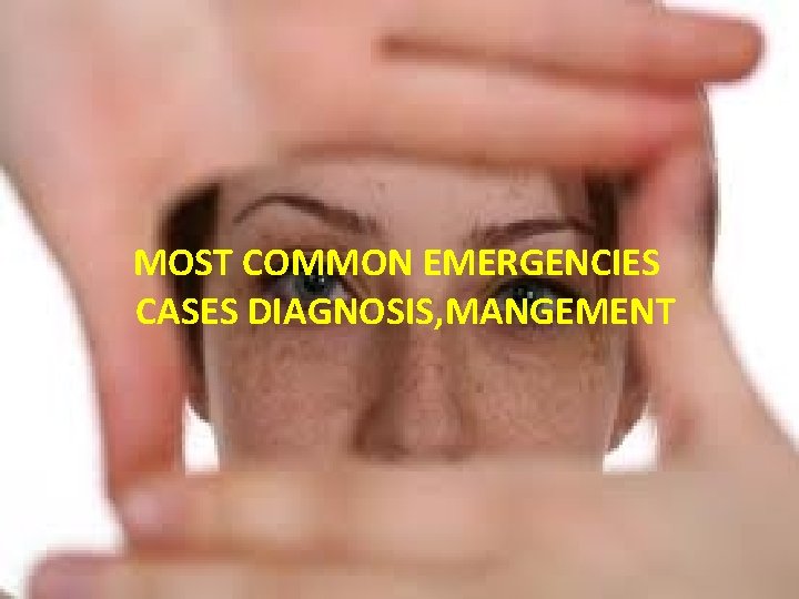 MOST COMMON EMERGENCIES CASES DIAGNOSIS, MANGEMENT 