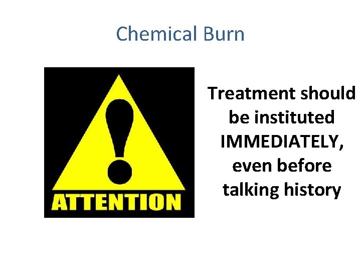 Chemical Burn Treatment should be instituted IMMEDIATELY, even before talking history 