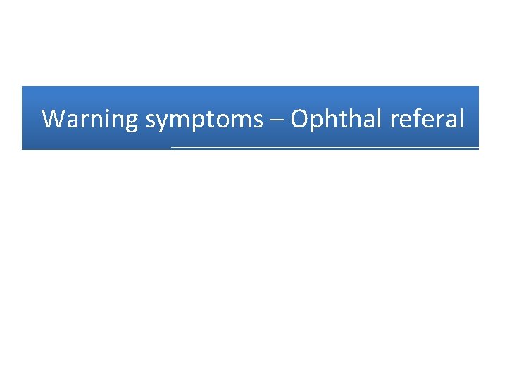 Warning symptoms – Ophthal referal 