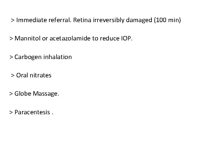 > Immediate referral. Retina irreversibly damaged (100 min) > Mannitol or acetazolamide to reduce