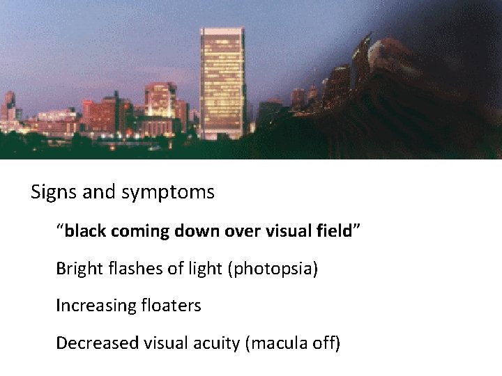 Signs and symptoms “black coming down over visual field” Bright flashes of light (photopsia)