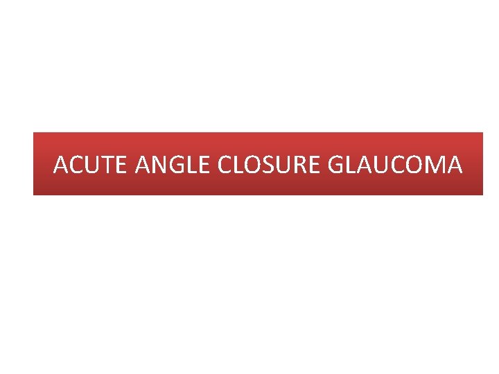 ACUTE ANGLE CLOSURE GLAUCOMA 