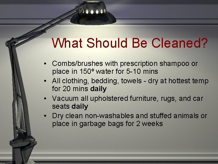 What Should Be Cleaned? • Combs/brushes with prescription shampoo or place in 150º water What Should Be Cleaned? • Combs/brushes with prescription shampoo or place in 150º water