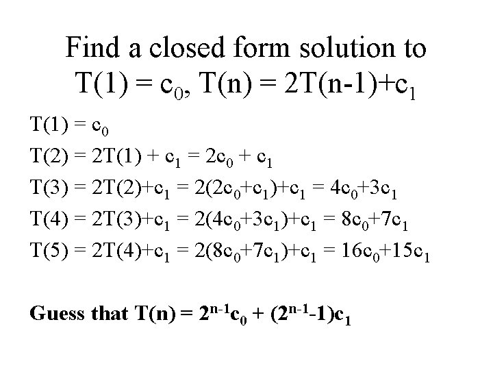 Find a closed form solution to T(1) = c 0, T(n) = 2 T(n-1)+c