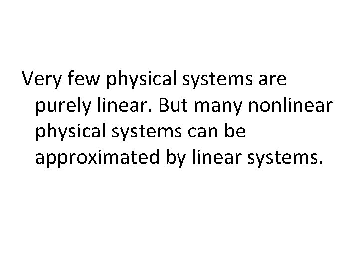 Very few physical systems are purely linear. But many nonlinear physical systems can be