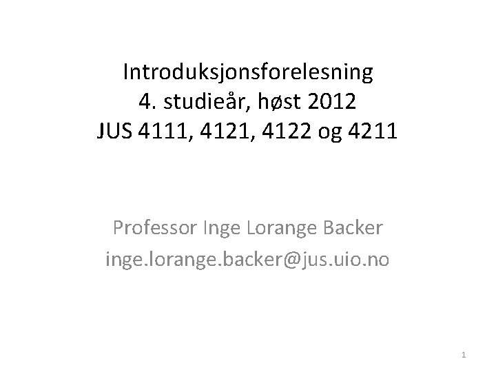 Introduksjonsforelesning 4. studieår, høst 2012 JUS 4111, 4122 og 4211 Professor Inge Lorange Backer Introduksjonsforelesning 4. studieår, høst 2012 JUS 4111, 4122 og 4211 Professor Inge Lorange Backer