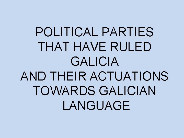 POLITICAL PARTIES THAT HAVE RULED GALICIA AND THEIR ACTUATIONS TOWARDS GALICIAN LANGUAGE 