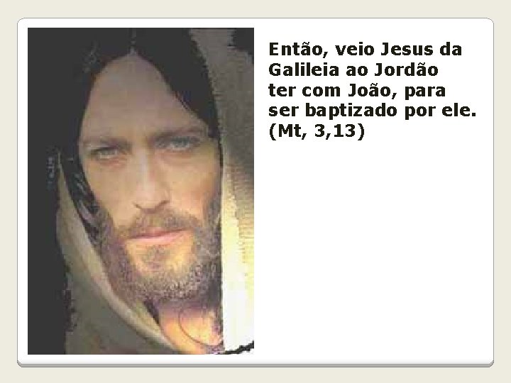 Então, veio Jesus da Galileia ao Jordão ter com João, para ser baptizado por