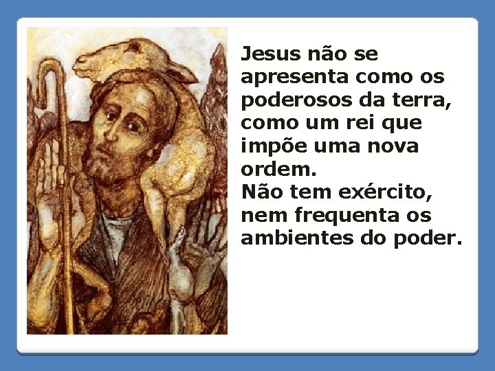 Jesus não se apresenta como os poderosos da terra, como um rei que impõe