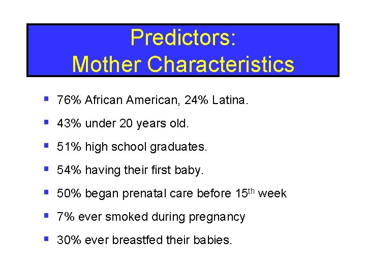 Predictors: Mother Characteristics § 76% African American, 24% Latina. § 43% under 20 years