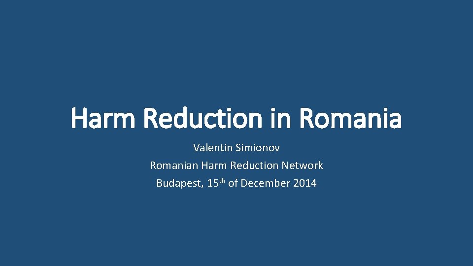 Harm Reduction in Romania Valentin Simionov Romanian Harm Reduction Network Budapest, 15 th of