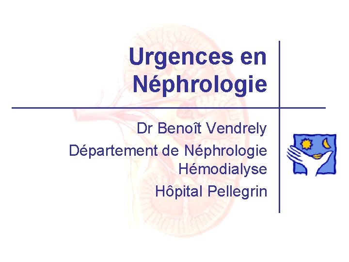 Urgences en Néphrologie Dr Benoît Vendrely Département de Néphrologie Hémodialyse Hôpital Pellegrin 