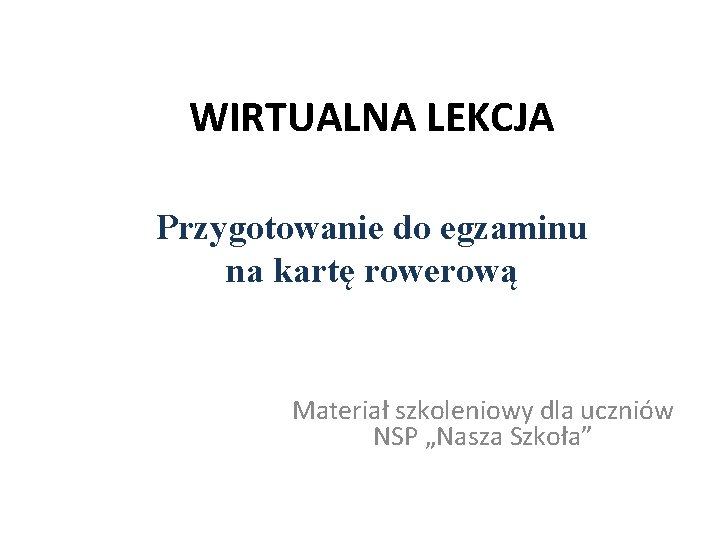 WIRTUALNA LEKCJA Przygotowanie do egzaminu na kartę rowerową Materiał szkoleniowy dla uczniów NSP „Nasza