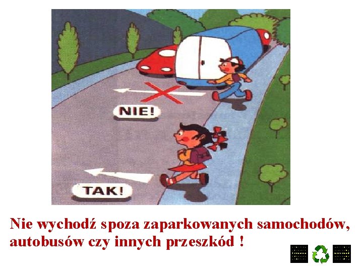 Nie wychodź spoza zaparkowanych samochodów, autobusów czy innych przeszkód ! 