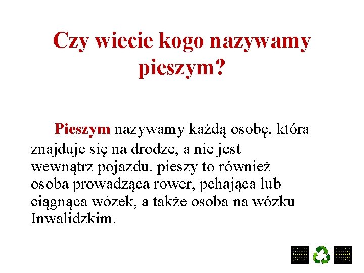 Czy wiecie kogo nazywamy pieszym? Pieszym nazywamy każdą osobę, która znajduje się na drodze,