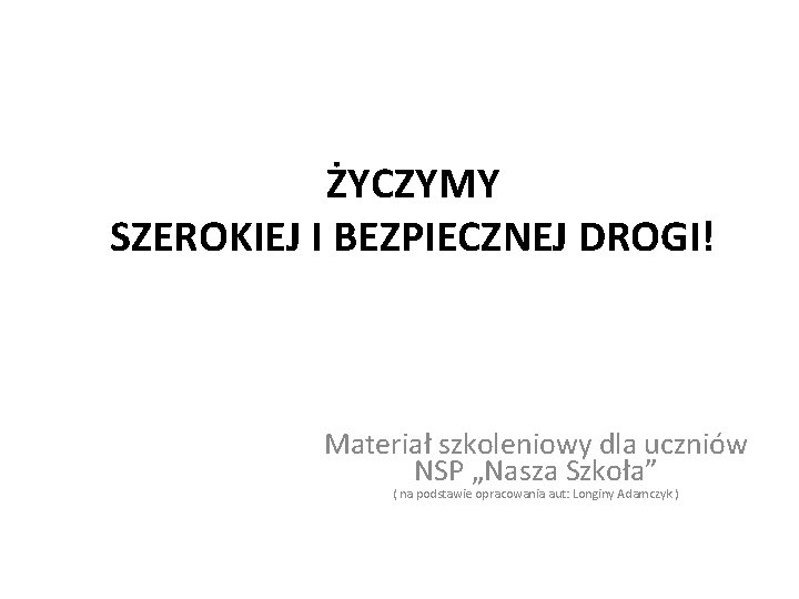 ŻYCZYMY SZEROKIEJ I BEZPIECZNEJ DROGI! Materiał szkoleniowy dla uczniów NSP „Nasza Szkoła” ( na