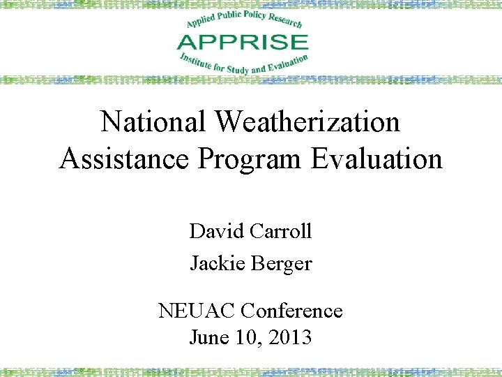 National Weatherization Assistance Program Evaluation David Carroll Jackie Berger NEUAC Conference June 10, 2013