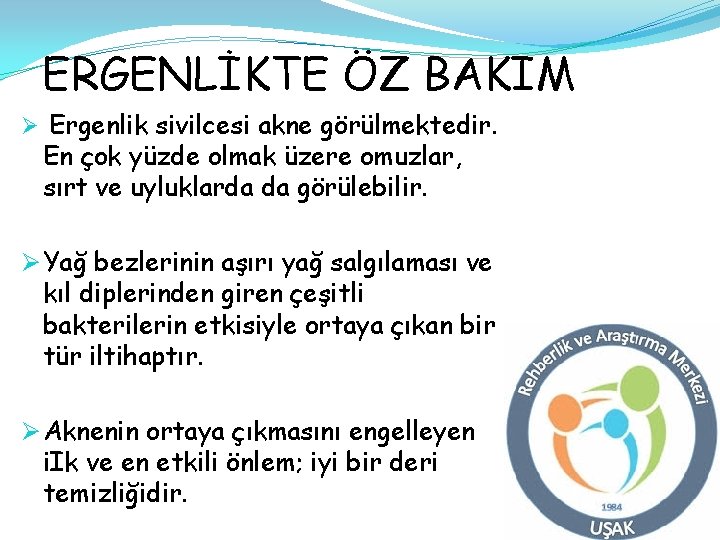 ERGENLİKTE ÖZ BAKIM Ø Ergenlik sivilcesi akne görülmektedir. En çok yüzde olmak üzere omuzlar,