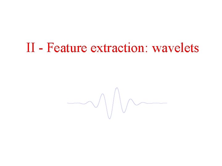 II - Feature extraction: wavelets 