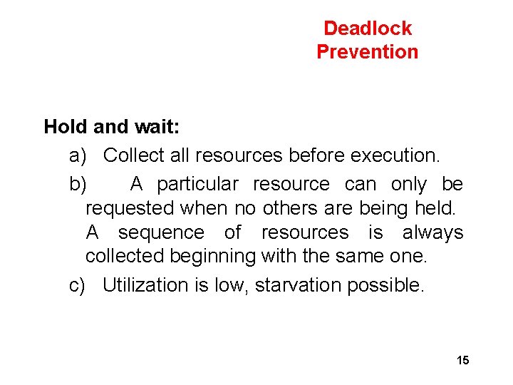 Deadlock Prevention Hold and wait: a) Collect all resources before execution. b) A particular