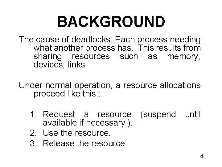 BACKGROUND The cause of deadlocks: Each process needing what another process has. This results