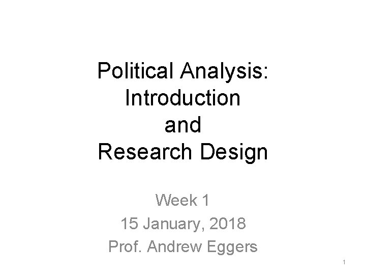Political Analysis: Introduction and Research Design Week 1 15 January, 2018 Prof. Andrew Eggers