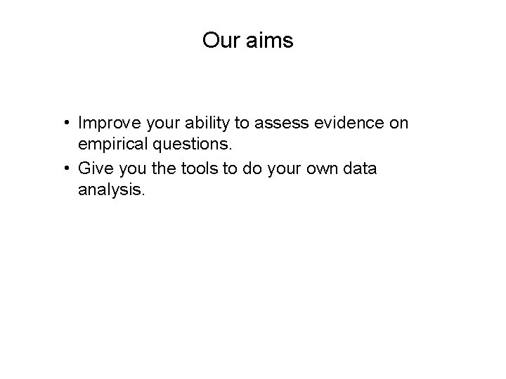 Our aims • Improve your ability to assess evidence on empirical questions. • Give