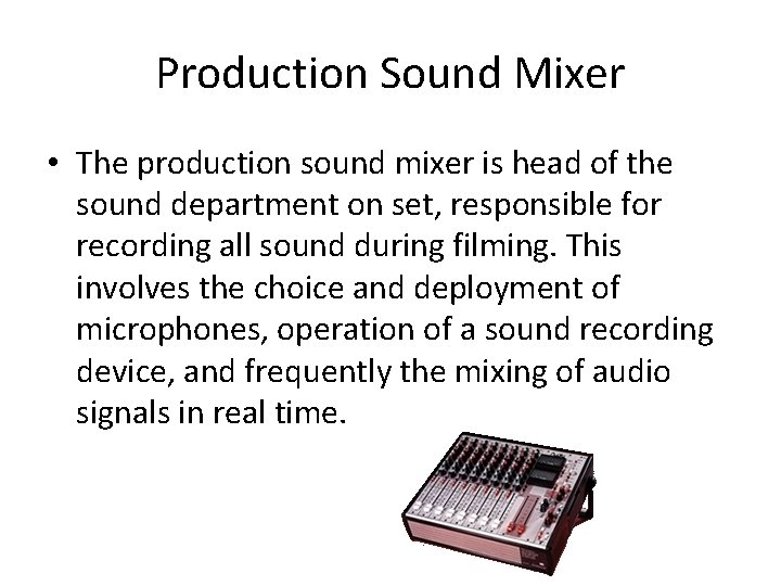 Production Sound Mixer • The production sound mixer is head of the sound department