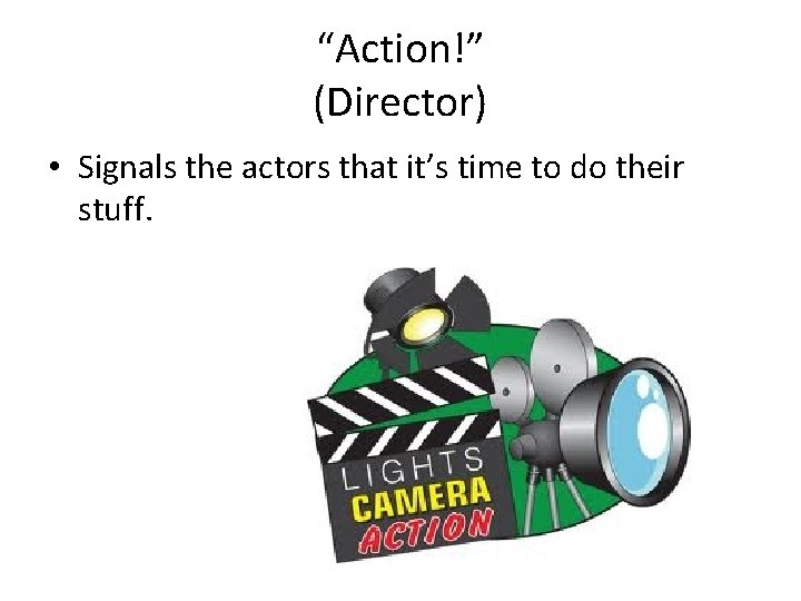 “Action!” (Director) • Signals the actors that it’s time to do their stuff. 