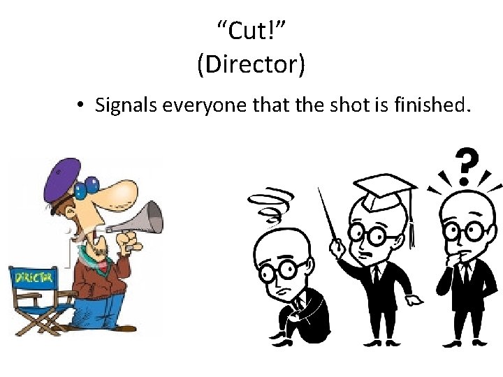 “Cut!” (Director) • Signals everyone that the shot is finished. 