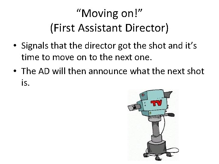 “Moving on!” (First Assistant Director) • Signals that the director got the shot and