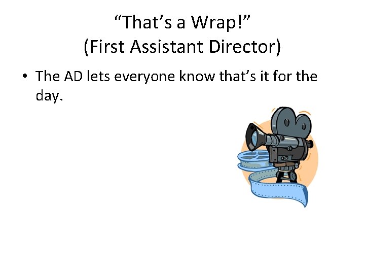 “That’s a Wrap!” (First Assistant Director) • The AD lets everyone know that’s it