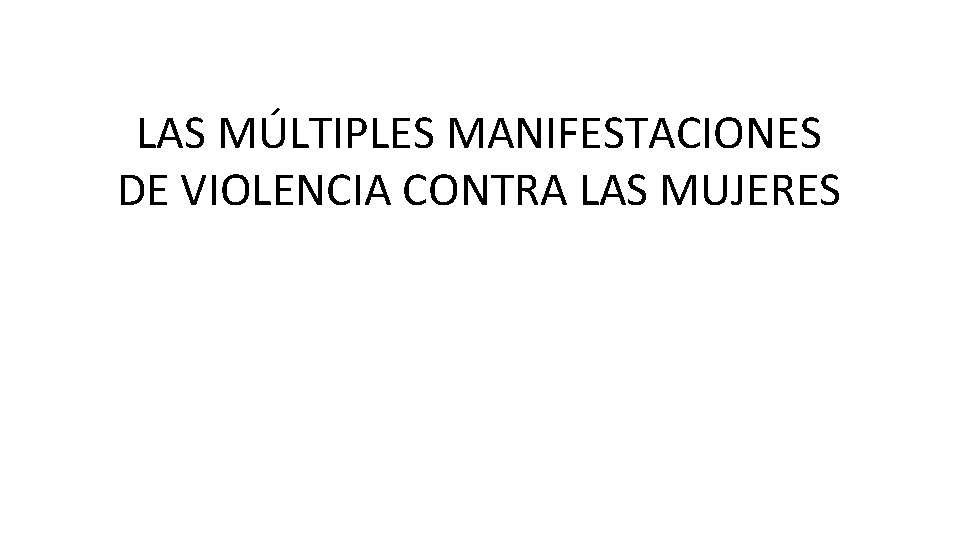 LAS MÚLTIPLES MANIFESTACIONES DE VIOLENCIA CONTRA LAS MUJERES 