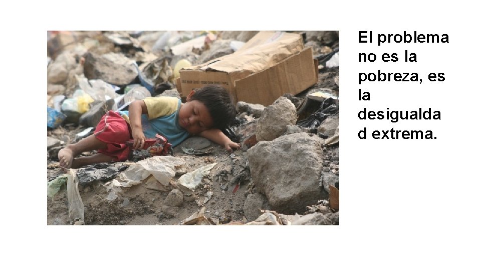 El problema no es la pobreza, es la desigualda d extrema. 